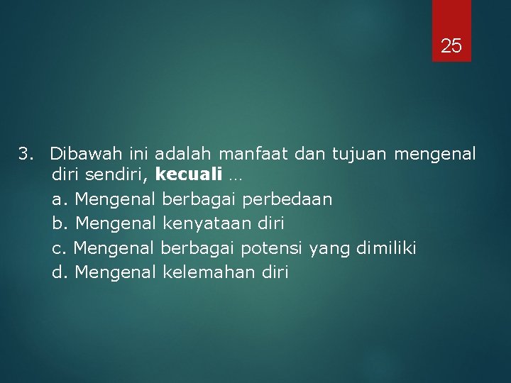 25 3. Dibawah ini adalah manfaat dan tujuan mengenal diri sendiri, kecuali … a.