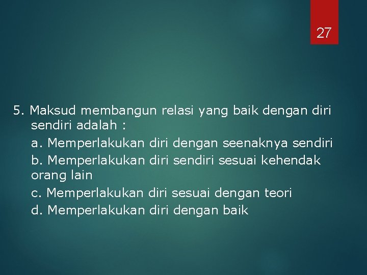 27 5. Maksud membangun relasi yang baik dengan diri sendiri adalah : a. Memperlakukan