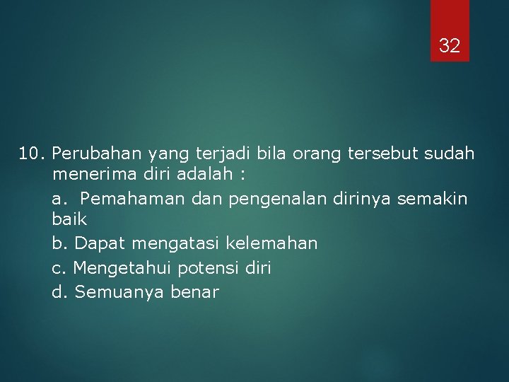32 10. Perubahan yang terjadi bila orang tersebut sudah menerima diri adalah : a.