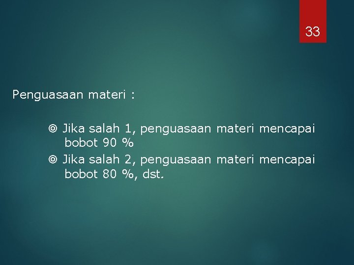 33 Penguasaan materi : Jika salah 1, penguasaan materi mencapai bobot 90 % Jika