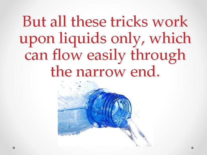 But all these tricks work upon liquids only, which can flow easily through the