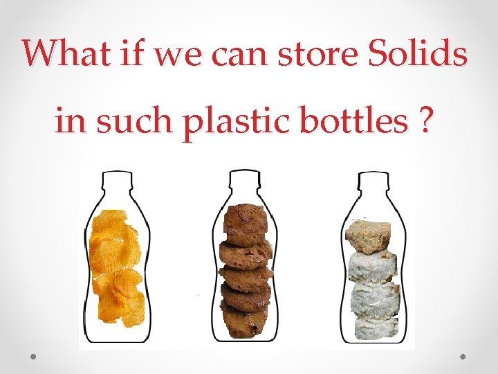 What if we can store Solids in such plastic bottles ? 