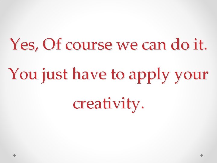 Yes, Of course we can do it. You just have to apply your creativity.