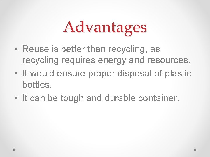 Advantages • Reuse is better than recycling, as recycling requires energy and resources. •