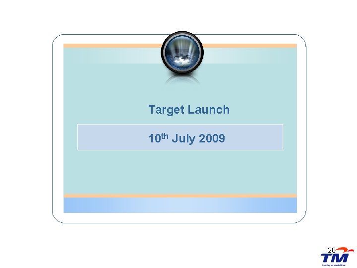 Target Launch 10 th July 2009 20 