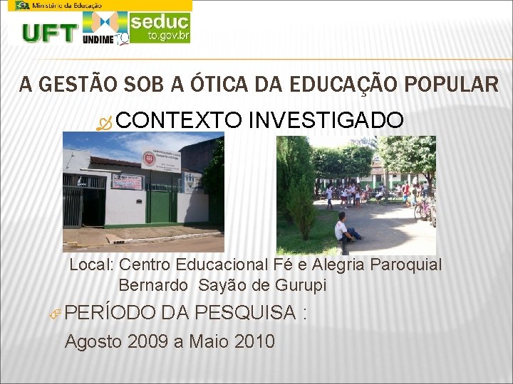 A GESTÃO SOB A ÓTICA DA EDUCAÇÃO POPULAR CONTEXTO INVESTIGADO Local: Centro Educacional Fé