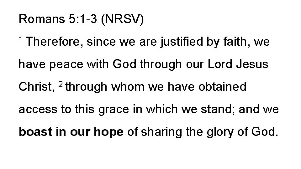 Romans 5: 1 -3 (NRSV) 1 Therefore, since we are justified by faith, we