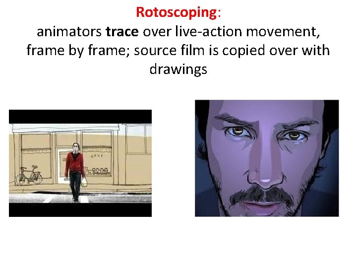 Rotoscoping: animators trace over live-action movement, frame by frame; source film is copied over