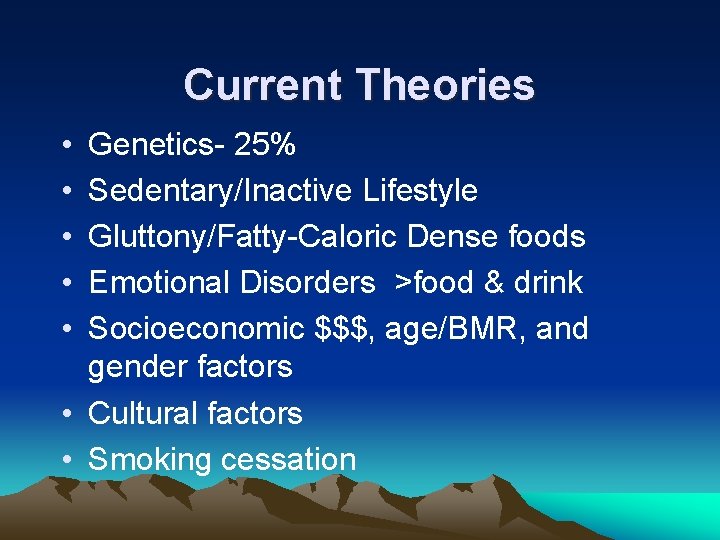 Current Theories • • • Genetics- 25% Sedentary/Inactive Lifestyle Gluttony/Fatty-Caloric Dense foods Emotional Disorders
