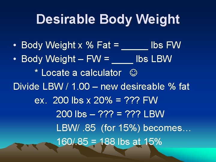 Desirable Body Weight • Body Weight x % Fat = _____ lbs FW •