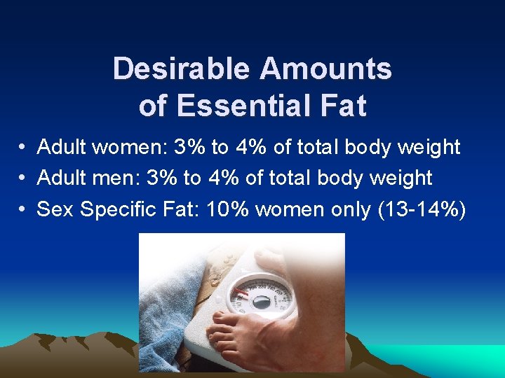 Desirable Amounts of Essential Fat • Adult women: 3% to 4% of total body