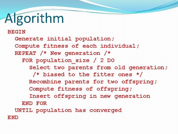 Algorithm BEGIN Generate initial population; Compute fitness of each individual; REPEAT /* New generation