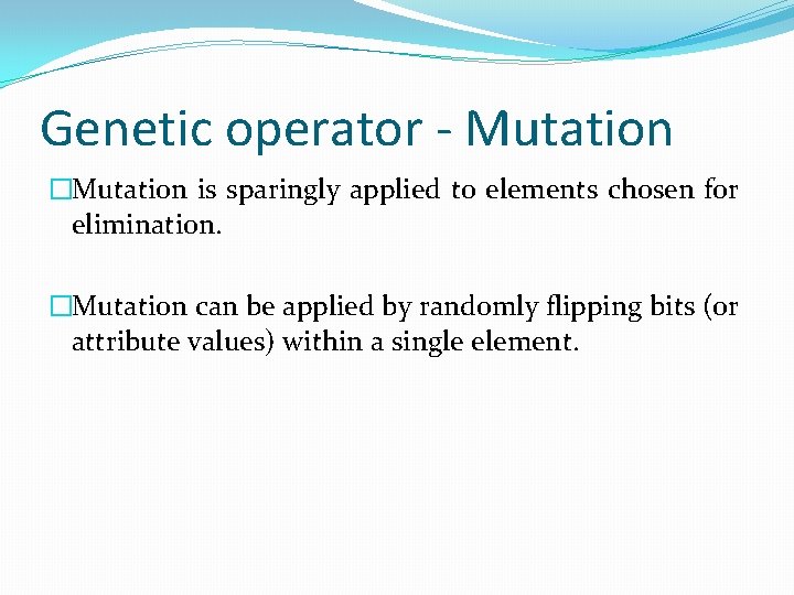 Genetic operator - Mutation �Mutation is sparingly applied to elements chosen for elimination. �Mutation