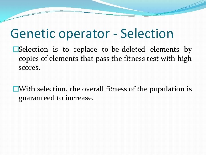 Genetic operator - Selection �Selection is to replace to-be-deleted elements by copies of elements