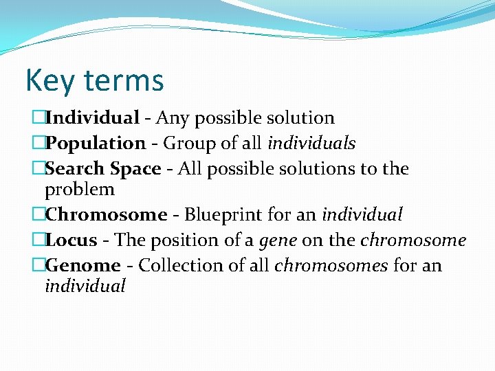 Key terms �Individual - Any possible solution �Population - Group of all individuals �Search