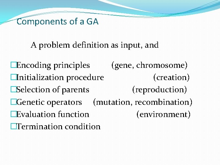 Components of a GA A problem definition as input, and �Encoding principles (gene, chromosome)