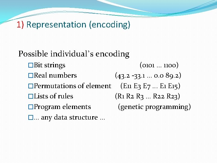 1) Representation (encoding) Possible individual’s encoding �Bit strings (0101. . . 1100) �Real numbers