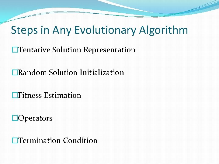 Steps in Any Evolutionary Algorithm �Tentative Solution Representation �Random Solution Initialization �Fitness Estimation �Operators