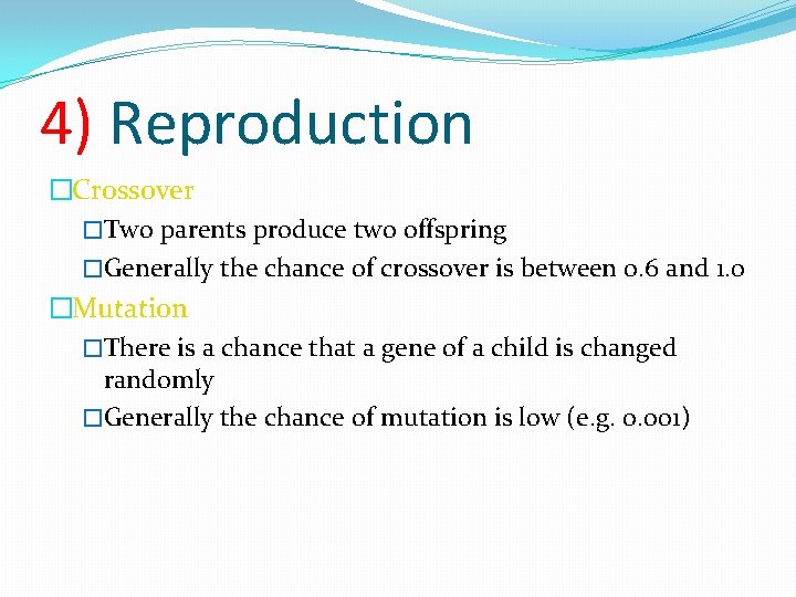 4) Reproduction �Crossover �Two parents produce two offspring �Generally the chance of crossover is