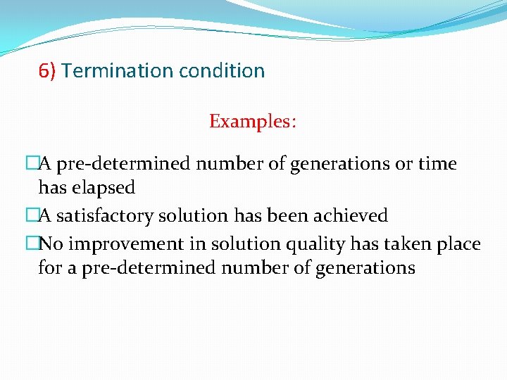 6) Termination condition Examples: �A pre-determined number of generations or time has elapsed �A