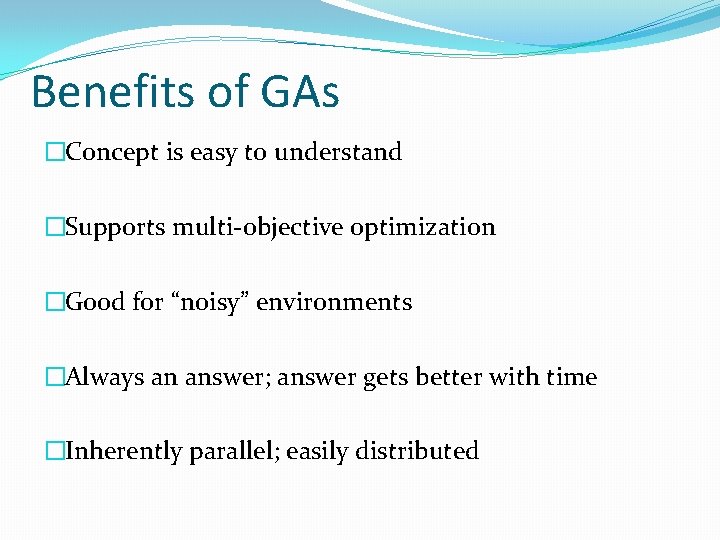 Benefits of GAs �Concept is easy to understand �Supports multi-objective optimization �Good for “noisy”