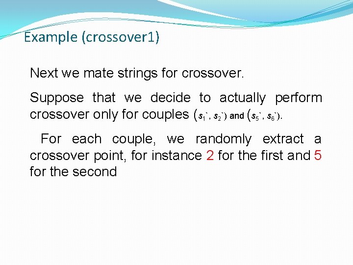 Example (crossover 1) Next we mate strings for crossover. Suppose that we decide to