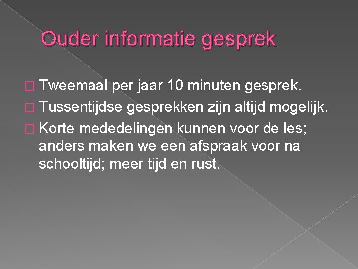 Ouder informatie gesprek � Tweemaal per jaar 10 minuten gesprek. � Tussentijdse gesprekken zijn