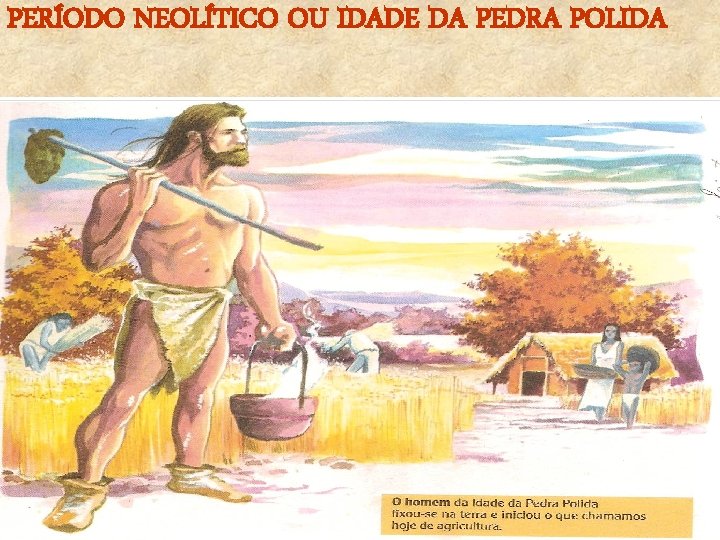 PERÍODO NEOLÍTICO OU IDADE DA PEDRA POLIDA 