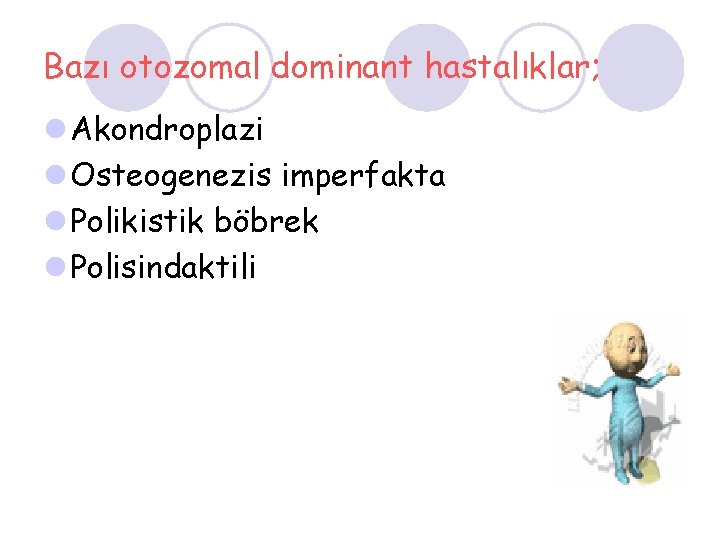 Bazı otozomal dominant hastalıklar; l Akondroplazi l Osteogenezis imperfakta l Polikistik böbrek l Polisindaktili