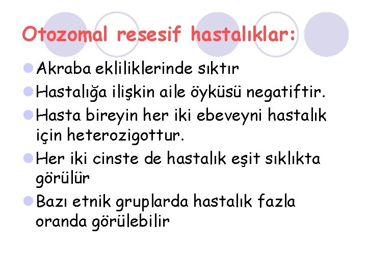 Otozomal resesif hastalıklar: l Akraba ekliliklerinde sıktır l Hastalığa ilişkin aile öyküsü negatiftir. l