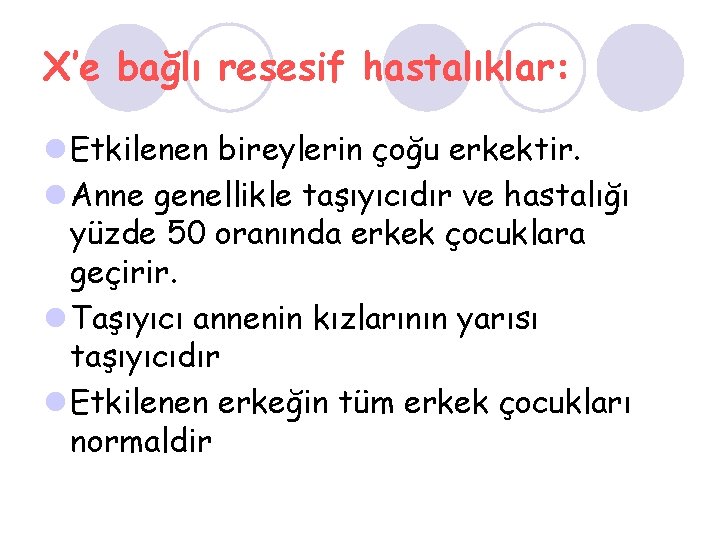X’e bağlı resesif hastalıklar: l Etkilenen bireylerin çoğu erkektir. l Anne genellikle taşıyıcıdır ve