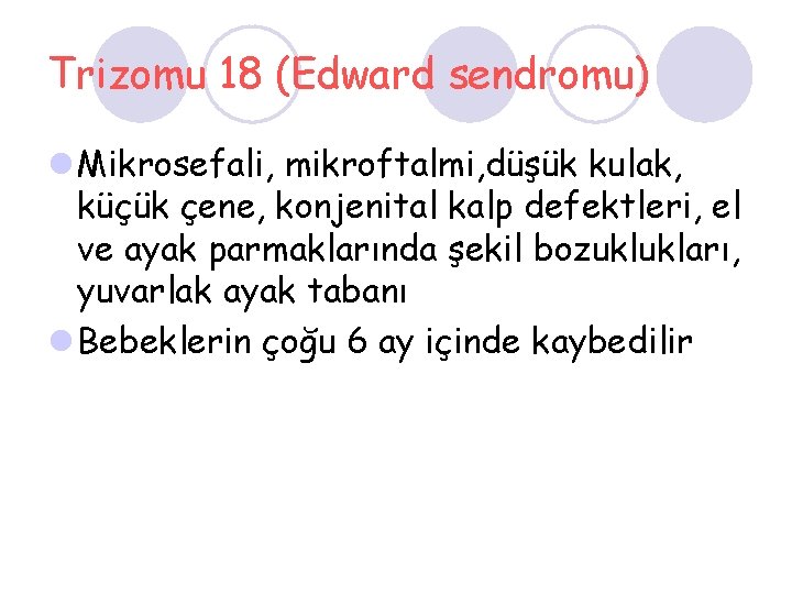 Trizomu 18 (Edward sendromu) l Mikrosefali, mikroftalmi, düşük kulak, küçük çene, konjenital kalp defektleri,