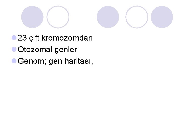 l 23 çift kromozomdan l Otozomal genler l Genom; gen haritası, 