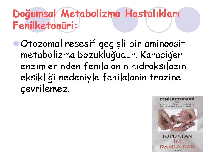 Doğumsal Metabolizma Hastalıkları Fenilketonüri: l Otozomal resesif geçişli bir aminoasit metabolizma bozukluğudur. Karaciğer enzimlerinden