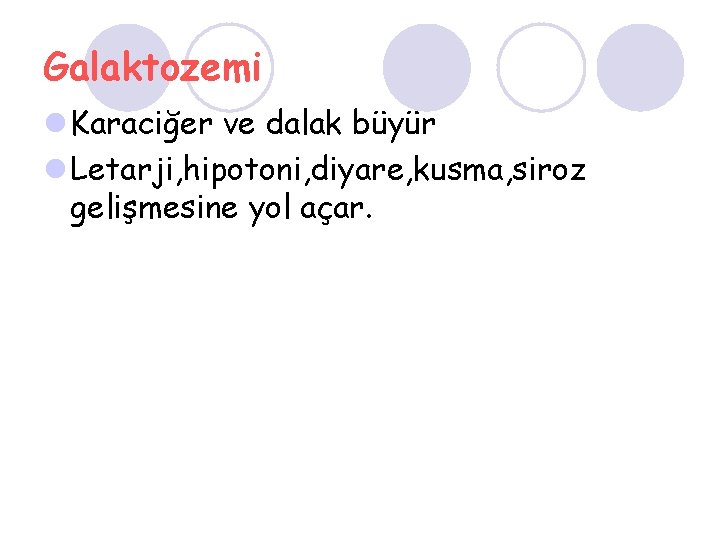 Galaktozemi l Karaciğer ve dalak büyür l Letarji, hipotoni, diyare, kusma, siroz gelişmesine yol