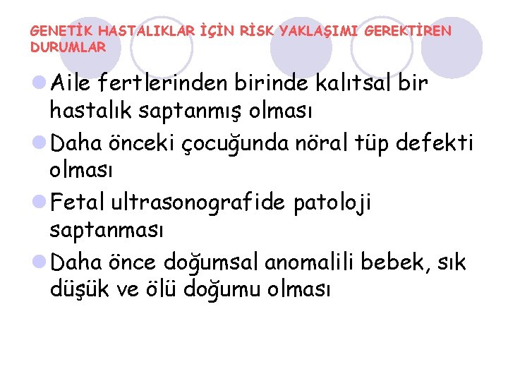 GENETİK HASTALIKLAR İÇİN RİSK YAKLAŞIMI GEREKTİREN DURUMLAR l Aile fertlerinden birinde kalıtsal bir hastalık