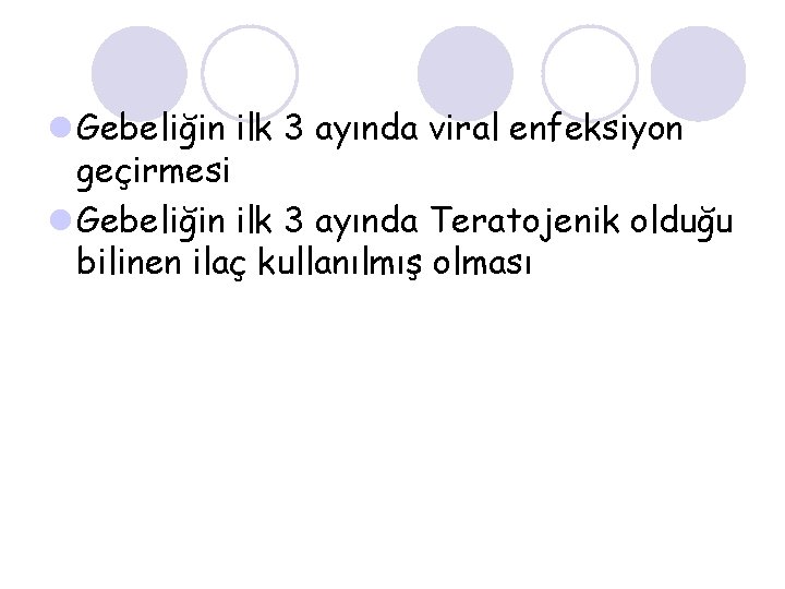 l Gebeliğin ilk 3 ayında viral enfeksiyon geçirmesi l Gebeliğin ilk 3 ayında Teratojenik
