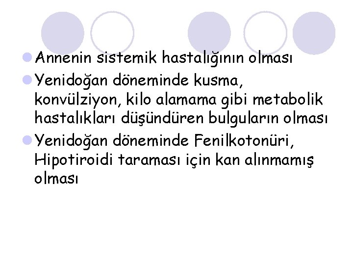 l Annenin sistemik hastalığının olması l Yenidoğan döneminde kusma, konvülziyon, kilo alamama gibi metabolik