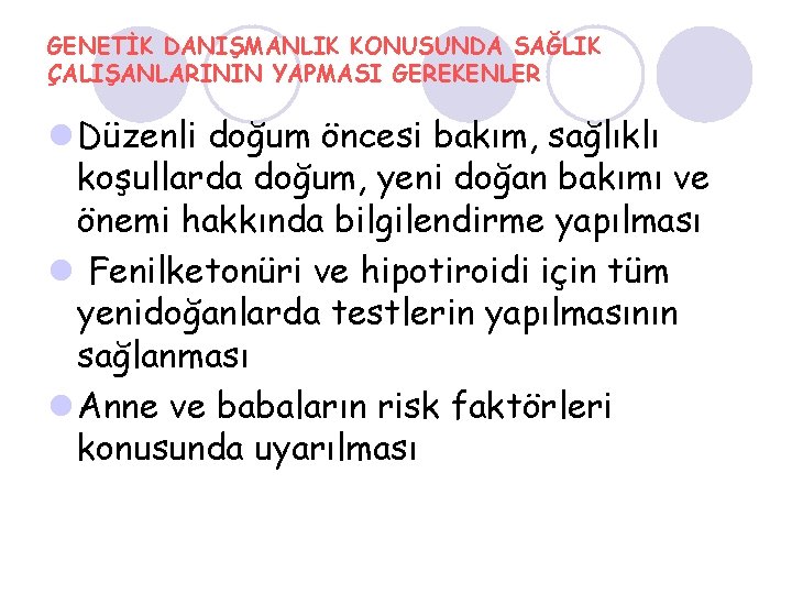 GENETİK DANIŞMANLIK KONUSUNDA SAĞLIK ÇALIŞANLARININ YAPMASI GEREKENLER l Düzenli doğum öncesi bakım, sağlıklı koşullarda