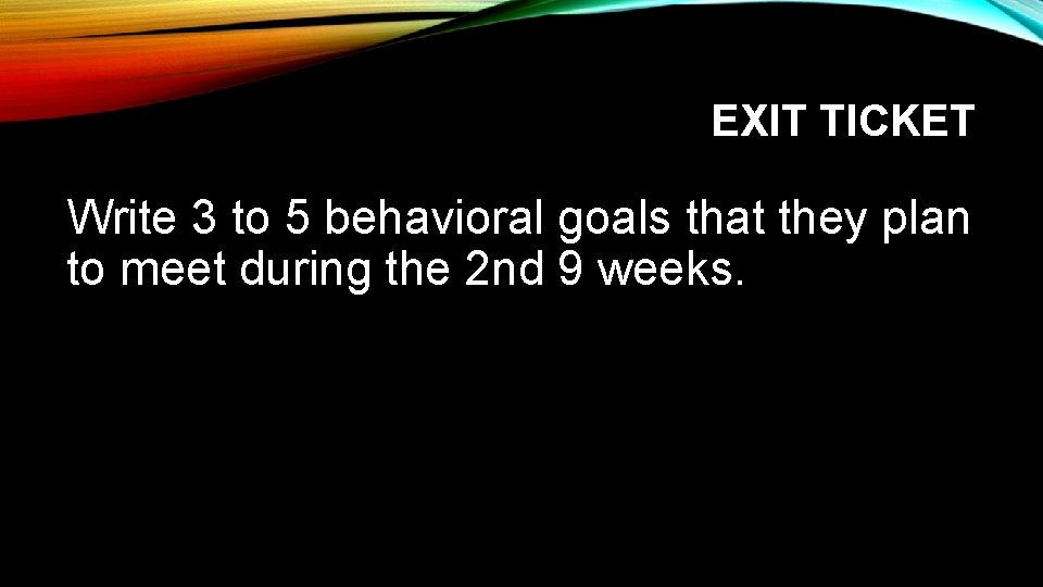 EXIT TICKET Write 3 to 5 behavioral goals that they plan to meet during