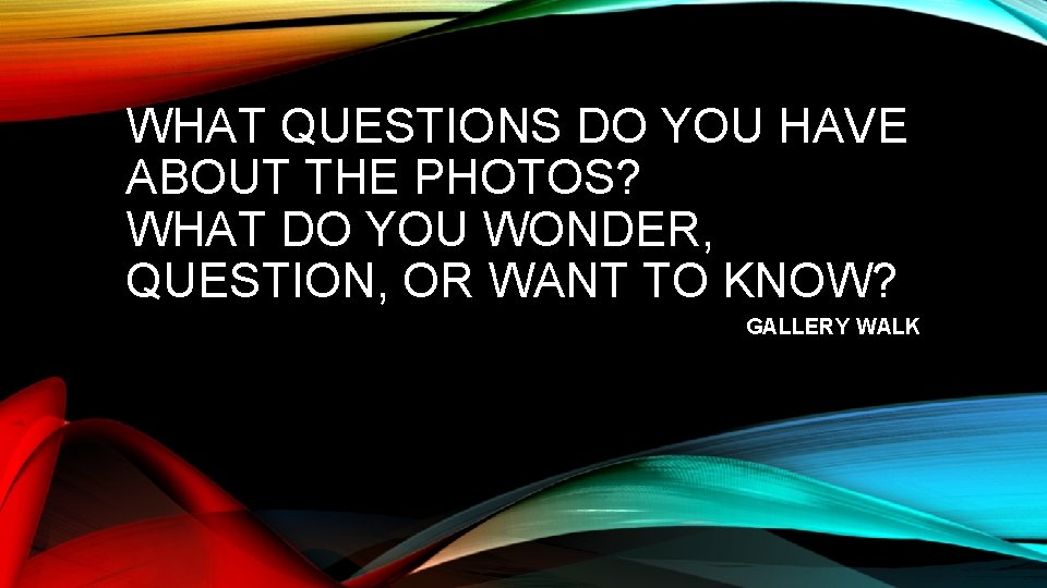 WHAT QUESTIONS DO YOU HAVE ABOUT THE PHOTOS? WHAT DO YOU WONDER, QUESTION, OR
