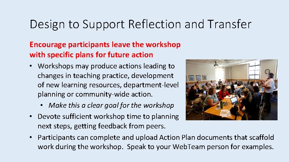 Design to Support Reflection and Transfer Encourage participants leave the workshop with specific plans