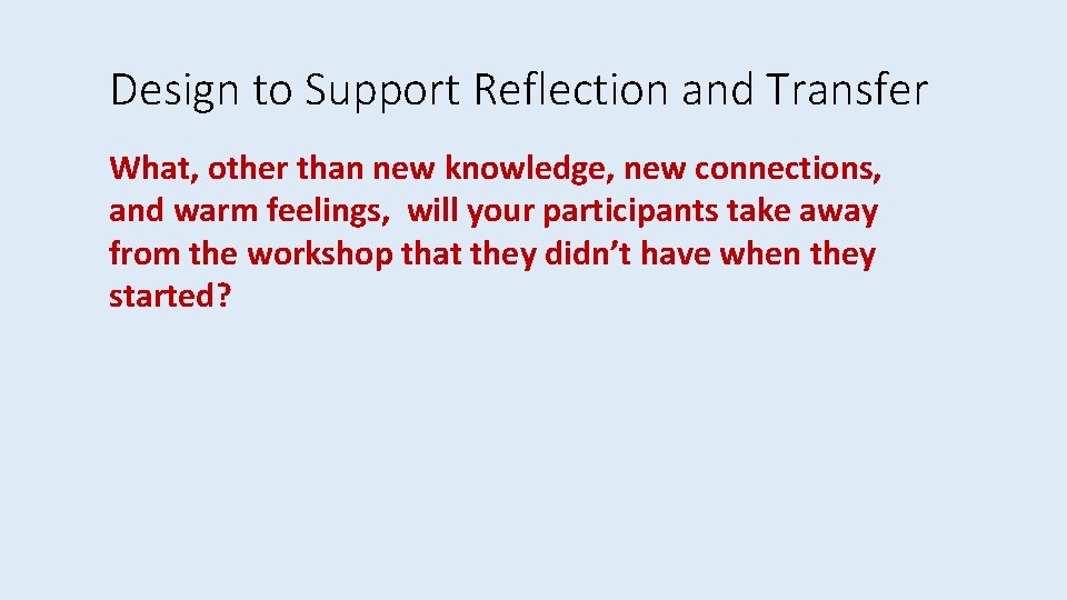 Design to Support Reflection and Transfer What, other than new knowledge, new connections, and