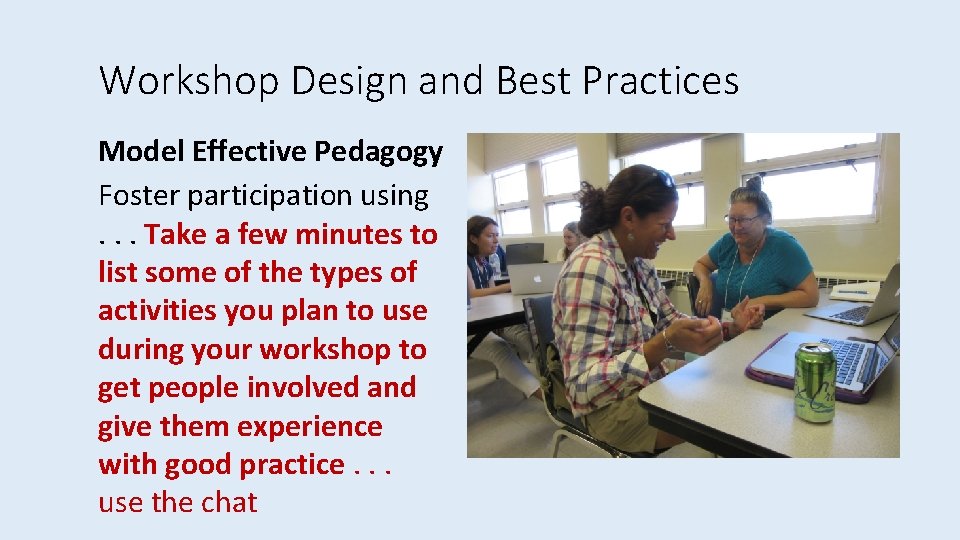 Workshop Design and Best Practices Model Effective Pedagogy Foster participation using. . . Take