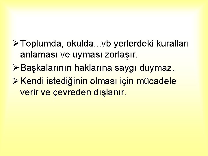 Ø Toplumda, okulda. . . vb yerlerdeki kuralları anlaması ve uyması zorlaşır. Ø Başkalarının