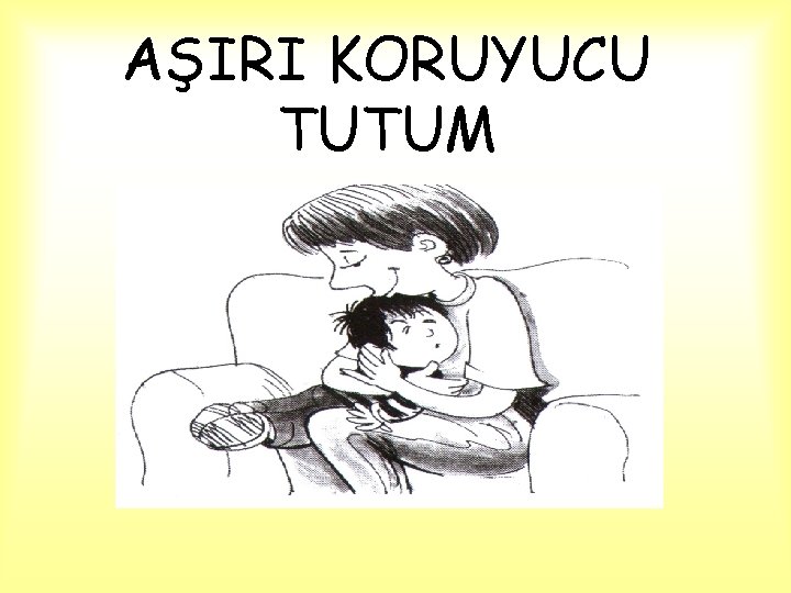 AŞIRI KORUYUCU TUTUM 