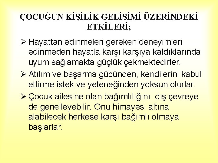 ÇOCUĞUN KİŞİLİK GELİŞİMİ ÜZERİNDEKİ ETKİLERİ; Ø Hayattan edinmeleri gereken deneyimleri edinmeden hayatla karşıya kaldıklarında