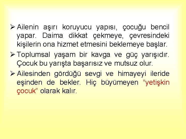 Ø Ailenin aşırı koruyucu yapısı, çocuğu bencil yapar. Daima dikkat çekmeye, çevresindeki kişilerin ona