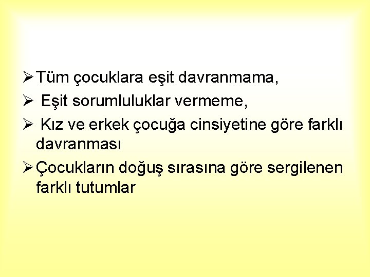 Ø Tüm çocuklara eşit davranmama, Ø Eşit sorumluluklar vermeme, Ø Kız ve erkek çocuğa