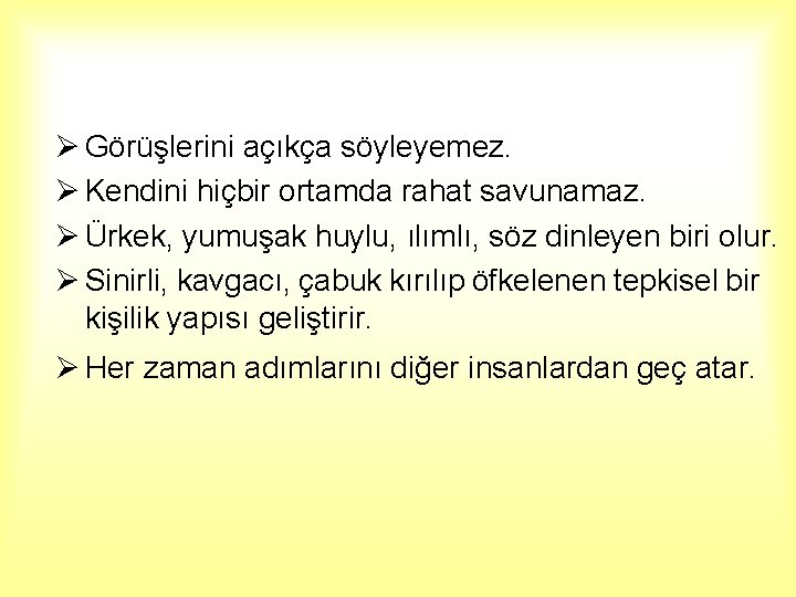 Ø Görüşlerini açıkça söyleyemez. Ø Kendini hiçbir ortamda rahat savunamaz. Ø Ürkek, yumuşak huylu,